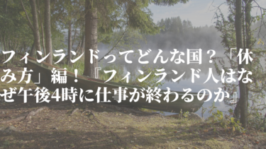 フィンランドってどんな国？「休み方」編！『フィンランド人はなぜ午後4時に仕事が終わるのか』